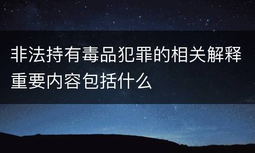 非法持有毒品犯罪的相关解释重要内容包括什么