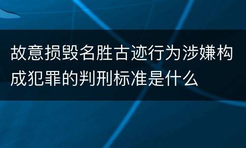 故意损毁名胜古迹行为涉嫌构成犯罪的判刑标准是什么