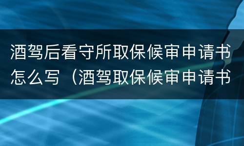 酒驾后看守所取保候审申请书怎么写（酒驾取保候审申请书范本）