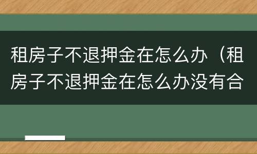 租房子不退押金在怎么办（租房子不退押金在怎么办没有合同）
