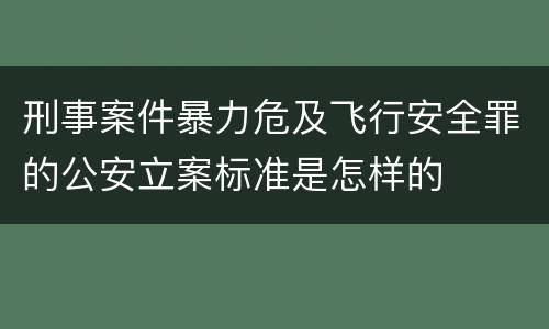 刑事案件暴力危及飞行安全罪的公安立案标准是怎样的