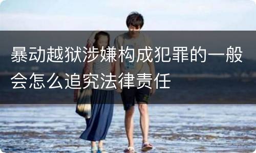 暴动越狱涉嫌构成犯罪的一般会怎么追究法律责任