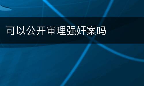可以公开审理强奸案吗