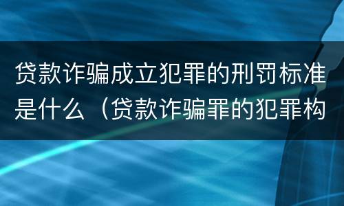 贷款诈骗成立犯罪的刑罚标准是什么（贷款诈骗罪的犯罪构成）