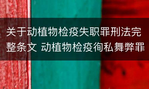 关于动植物检疫失职罪刑法完整条文 动植物检疫徇私舞弊罪与动植物检疫失职罪的区别在于