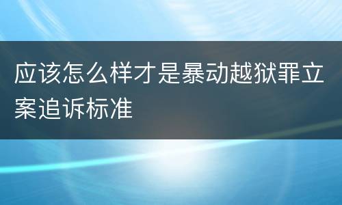 应该怎么样才是暴动越狱罪立案追诉标准