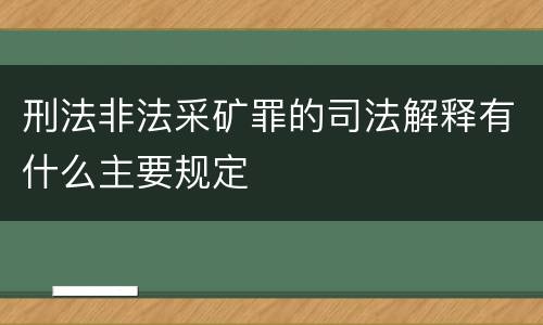 刑法非法采矿罪的司法解释有什么主要规定