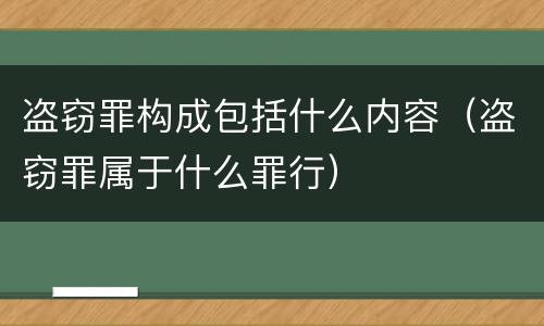 盗窃罪构成包括什么内容（盗窃罪属于什么罪行）