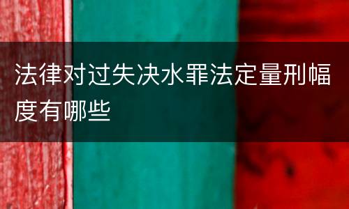 法律对过失决水罪法定量刑幅度有哪些