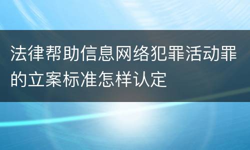法律帮助信息网络犯罪活动罪的立案标准怎样认定