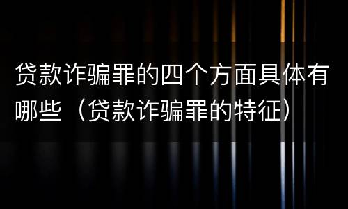 贷款诈骗罪的四个方面具体有哪些（贷款诈骗罪的特征）