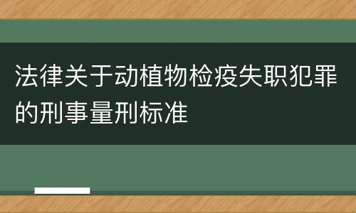 法律关于动植物检疫失职犯罪的刑事量刑标准