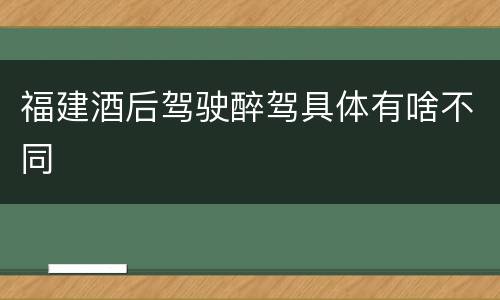 福建酒后驾驶醉驾具体有啥不同
