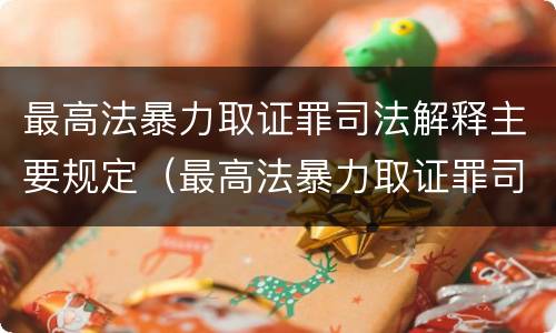 最高法暴力取证罪司法解释主要规定（最高法暴力取证罪司法解释主要规定）