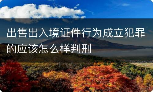 出售出入境证件行为成立犯罪的应该怎么样判刑