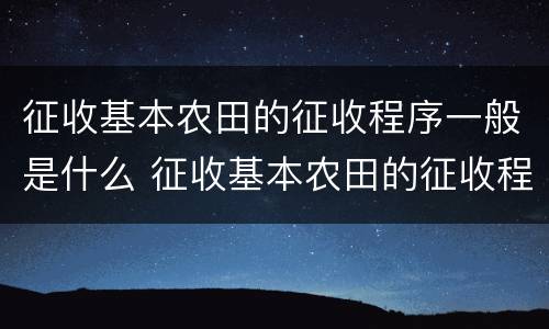 征收基本农田的征收程序一般是什么 征收基本农田的征收程序一般是什么样的