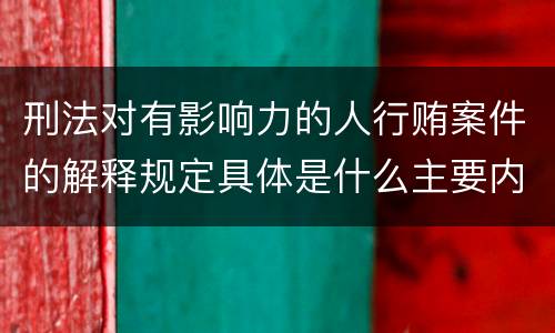 刑法对有影响力的人行贿案件的解释规定具体是什么主要内容
