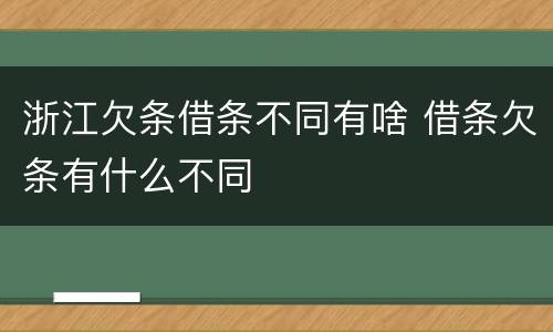 浙江欠条借条不同有啥 借条欠条有什么不同