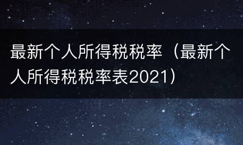 最新个人所得税税率（最新个人所得税税率表2021）