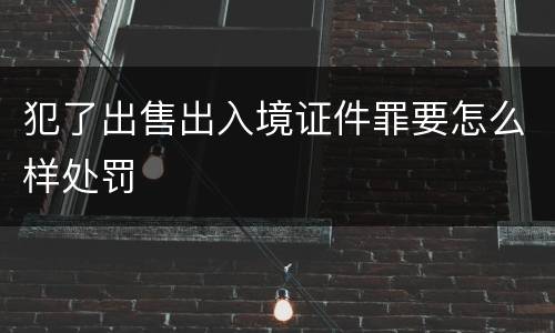 犯了出售出入境证件罪要怎么样处罚