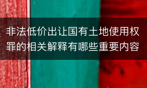 非法低价出让国有土地使用权罪的相关解释有哪些重要内容