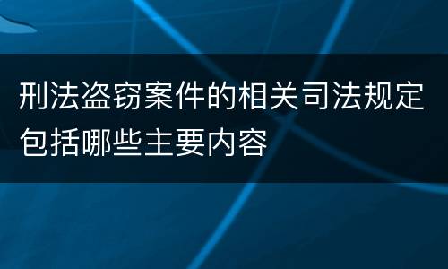刑法盗窃案件的相关司法规定包括哪些主要内容