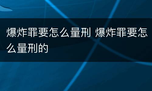 爆炸罪要怎么量刑 爆炸罪要怎么量刑的