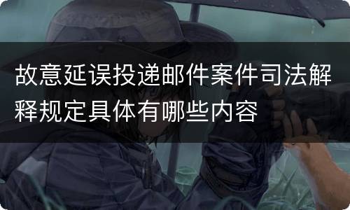 故意延误投递邮件案件司法解释规定具体有哪些内容