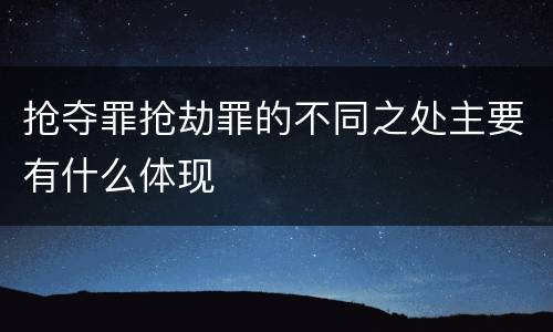 抢夺罪抢劫罪的不同之处主要有什么体现