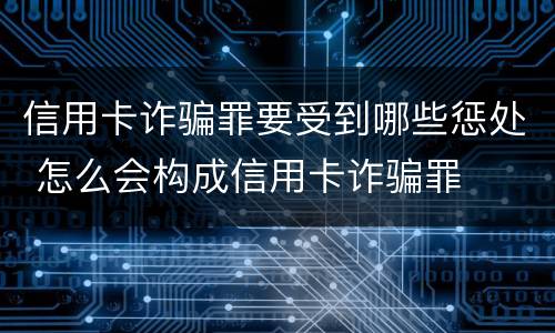 信用卡诈骗罪要受到哪些惩处 怎么会构成信用卡诈骗罪