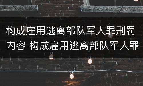 构成雇用逃离部队军人罪刑罚内容 构成雇用逃离部队军人罪刑罚内容不包括