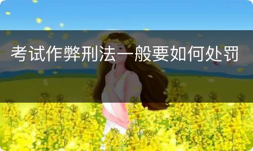 考试作弊刑法一般要如何处罚