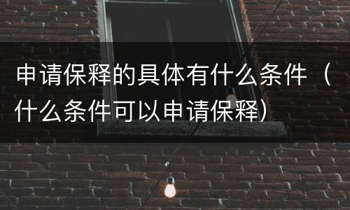 申请保释的具体有什么条件（什么条件可以申请保释）