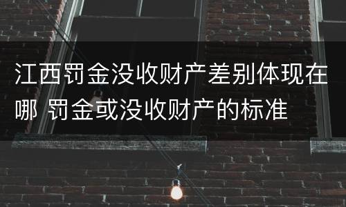 江西罚金没收财产差别体现在哪 罚金或没收财产的标准