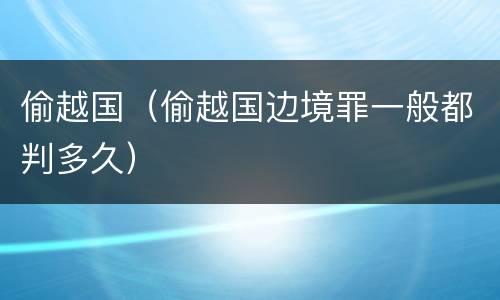 偷越国（偷越国边境罪一般都判多久）