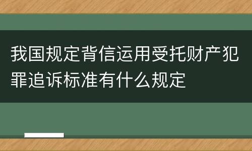 我国规定背信运用受托财产犯罪追诉标准有什么规定