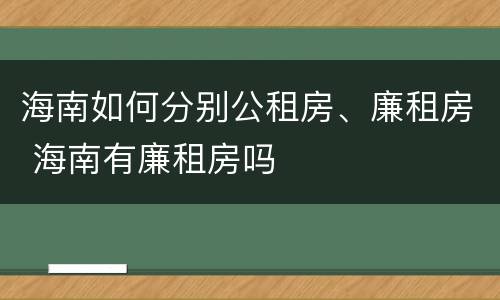 海南如何分别公租房、廉租房 海南有廉租房吗