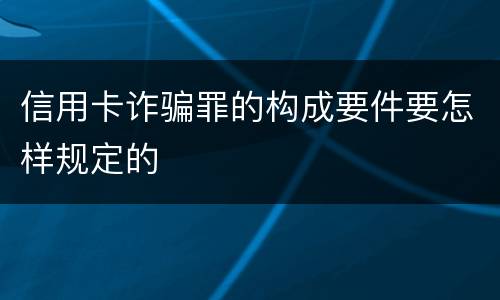 信用卡诈骗罪的构成要件要怎样规定的