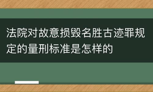 法院对故意损毁名胜古迹罪规定的量刑标准是怎样的