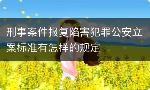 刑事案件报复陷害犯罪公安立案标准有怎样的规定