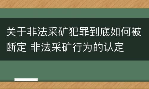 关于非法采矿犯罪到底如何被断定 非法采矿行为的认定