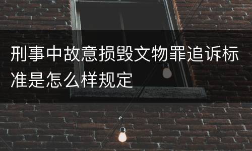 刑事中故意损毁文物罪追诉标准是怎么样规定