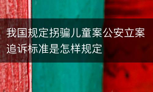 我国规定拐骗儿童案公安立案追诉标准是怎样规定