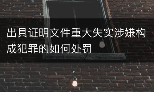 出具证明文件重大失实涉嫌构成犯罪的如何处罚