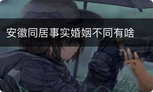 安徽同居事实婚姻不同有啥
