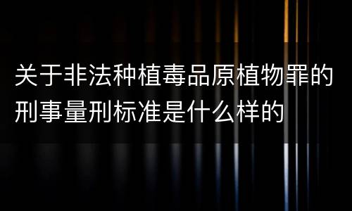 关于非法种植毒品原植物罪的刑事量刑标准是什么样的