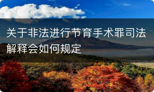 关于非法进行节育手术罪司法解释会如何规定