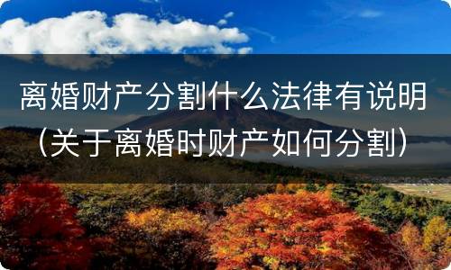 离婚财产分割什么法律有说明（关于离婚时财产如何分割）