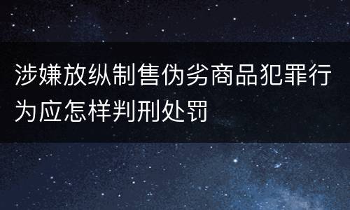 涉嫌放纵制售伪劣商品犯罪行为应怎样判刑处罚
