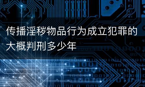 传播淫秽物品行为成立犯罪的大概判刑多少年